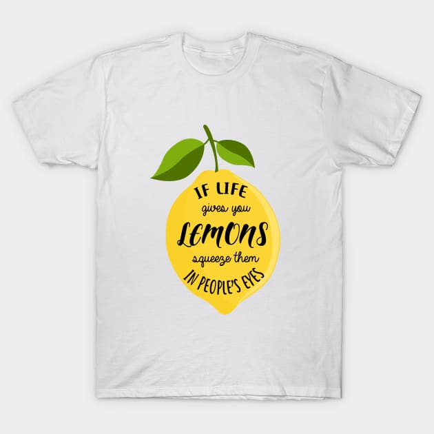 If life gives you lemons squeeze them in people's eyes T-Shirt by Krisco